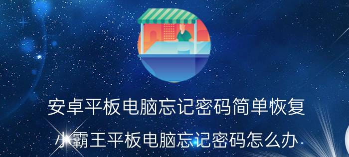 安卓平板电脑忘记密码简单恢复 小霸王平板电脑忘记密码怎么办？